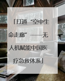 打通“空中生命走廊”——无人机赋能中国医疗急救体系