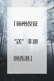 扬州仪征“送”非遗到香港