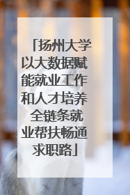 扬州大学以大数据赋能就业工作和人才培养 全链条就业帮扶畅通求职路