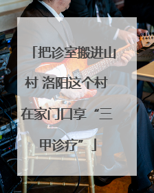 把诊室搬进山村 洛阳这个村在家门口享“三甲诊疗”