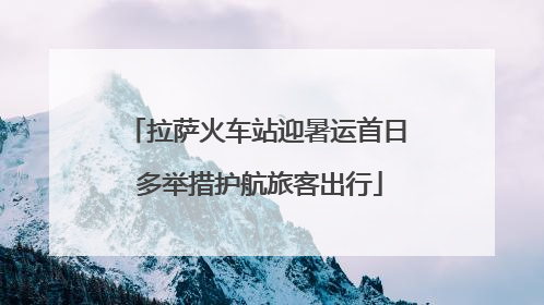 拉萨火车站迎暑运首日 多举措护航旅客出行