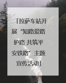 拉萨车站开展“知路爱路护路 共筑平安铁路”主题宣传活动