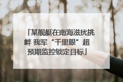 某舰艇在南海滋扰挑衅 我军“千里眼”超预期监控锁定目标