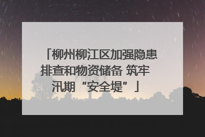 柳州柳江区加强隐患排查和物资储备 筑牢汛期“安全堤”