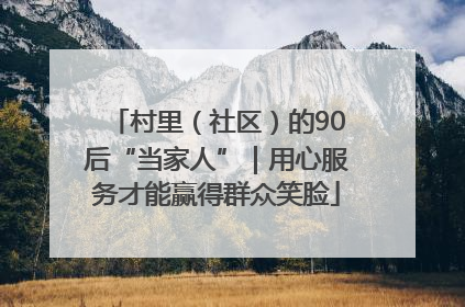 村里（社区）的90后“当家人”｜用心服务才能赢得群众笑脸