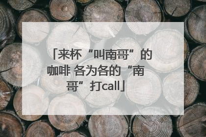 来杯“叫南哥”的咖啡 各为各的“南哥”打call