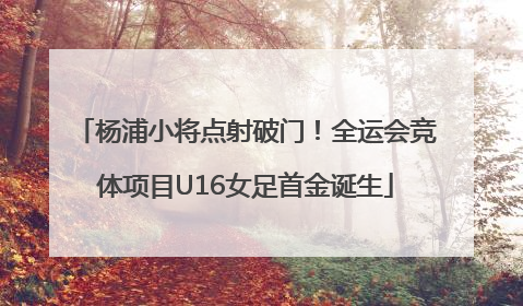 杨浦小将点射破门！全运会竞体项目U16女足首金诞生