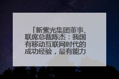 新紫光集团董事、联席总裁陈杰：我国有移动互联网时代的成功经验，最有能力做好AI应用创新