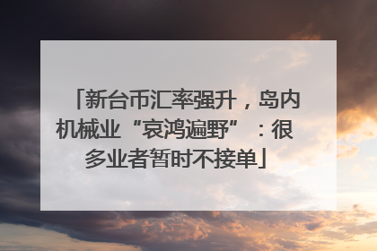 新台币汇率强升，岛内机械业“哀鸿遍野”：很多业者暂时不接单