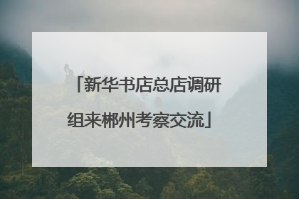 新华书店总店调研组来郴州考察交流