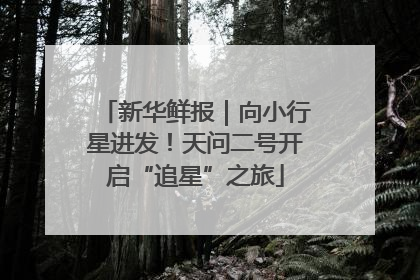 新华鲜报｜向小行星进发！天问二号开启“追星”之旅