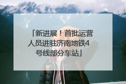 新进展！首批运营人员进驻济南地铁4号线部分车站