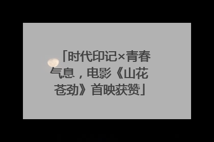 时代印记×青春气息，电影《山花苍劲》首映获赞