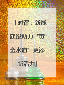 时评：新线建设助力“黄金水道”更添新活力