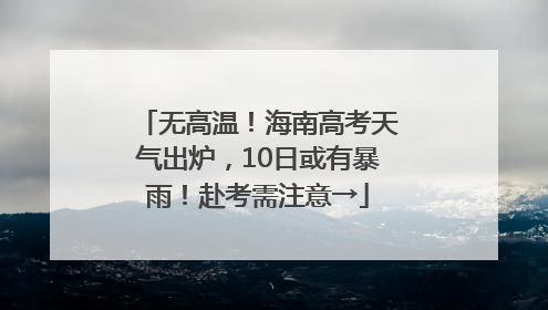 无高温！海南高考天气出炉，10日或有暴雨！赴考需注意→
