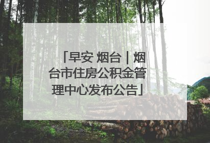 早安 烟台｜烟台市住房公积金管理中心发布公告