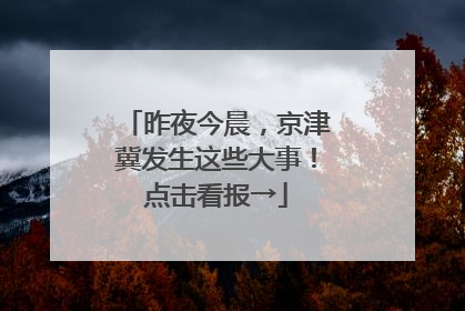 昨夜今晨，京津冀发生这些大事！点击看报→