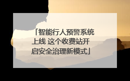 智能行人预警系统上线 这个收费站开启安全治理新模式