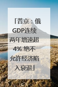 普京：俄GDP连续两年增速超4% 绝不允许经济陷入衰退