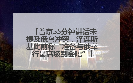 普京55分钟讲话未提及俄乌冲突，泽连斯基此前称“准备与俄举行最高级别会晤”