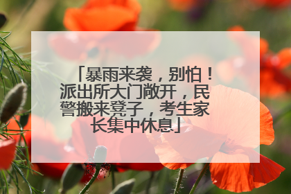 暴雨来袭，别怕！派出所大门敞开，民警搬来凳子，考生家长集中休息