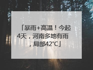 暴雨+高温！今起4天，河南多地有雨，局部42℃