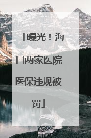 曝光！海口两家医院医保违规被罚