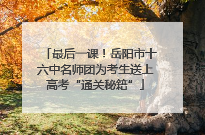 最后一课！岳阳市十六中名师团为考生送上高考“通关秘籍”