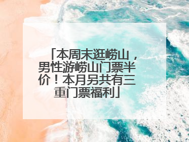 本周末逛崂山，男性游崂山门票半价！本月另共有三重门票福利
