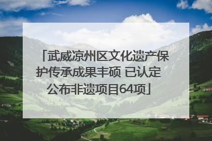 武威凉州区文化遗产保护传承成果丰硕 已认定公布非遗项目64项