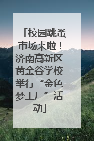 校园跳蚤市场来啦！济南高新区黄金谷学校举行“金色梦工厂”活动