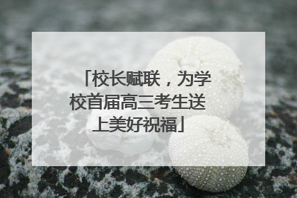 校长赋联，为学校首届高三考生送上美好祝福