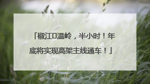 椒江⇌温岭，半小时！年底将实现高架主线通车！
