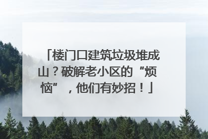楼门口建筑垃圾堆成山？破解老小区的“烦恼”，他们有妙招！