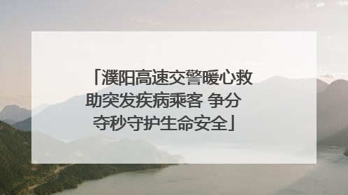 濮阳高速交警暖心救助突发疾病乘客 争分夺秒守护生命安全