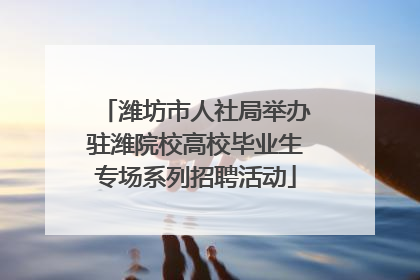 潍坊市人社局举办驻潍院校高校毕业生专场系列招聘活动