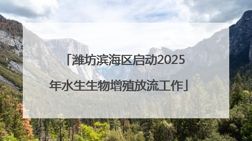 潍坊滨海区启动2025年水生生物增殖放流工作