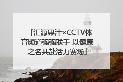 汇源果汁×CCTV体育频道强强联手 以健康之名共赴活力赛场