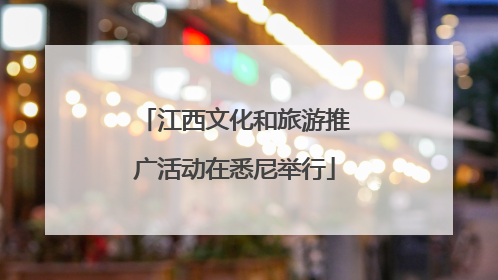 江西文化和旅游推广活动在悉尼举行