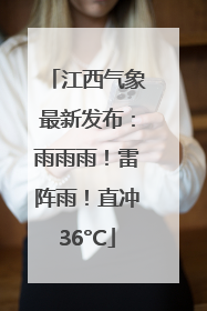 江西气象最新发布：雨雨雨！雷阵雨！直冲36°C