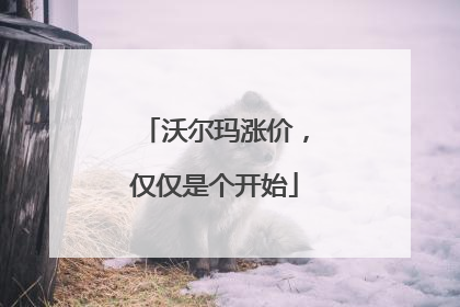 沃尔玛涨价，仅仅是个开始