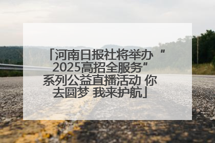 河南日报社将举办“2025高招全服务”系列公益直播活动 你去圆梦 我来护航