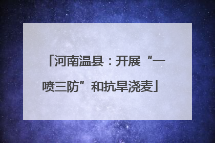 河南温县：开展“一喷三防”和抗旱浇麦