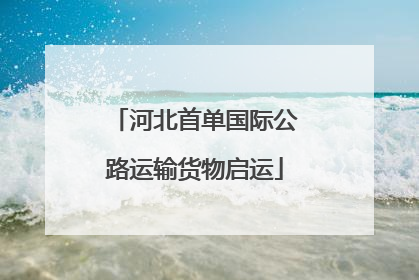 河北首单国际公路运输货物启运