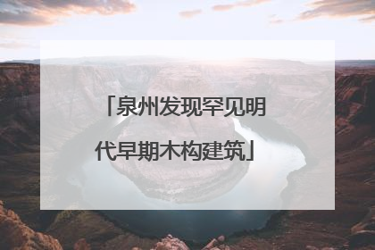 泉州发现罕见明代早期木构建筑