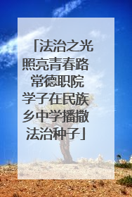 法治之光照亮青春路 常德职院学子在民族乡中学播撒法治种子