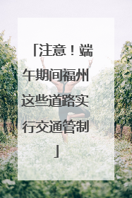 注意！端午期间福州这些道路实行交通管制