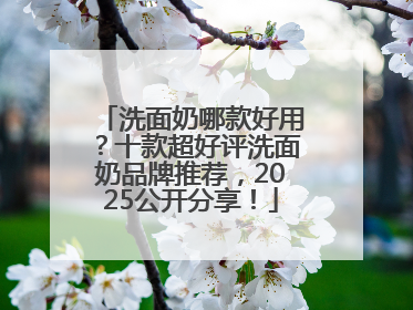 洗面奶哪款好用？十款超好评洗面奶品牌推荐，2025公开分享！