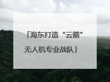 海东打造“云箭”无人机专业战队