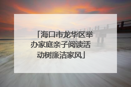 海口市龙华区举办家庭亲子阅读活动树廉洁家风